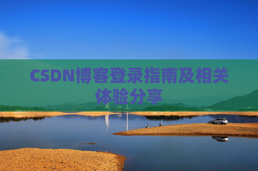 CSDN博客登录指南及相关体验分享